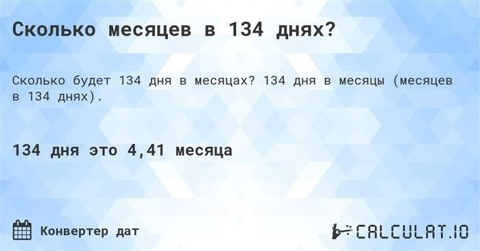 Какое количество месяцев содержится в 134 днях? Сколько месяцев на 134 дня.